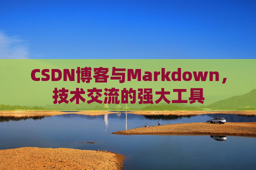 CSDN博客与Markdown，技术交流的强大工具